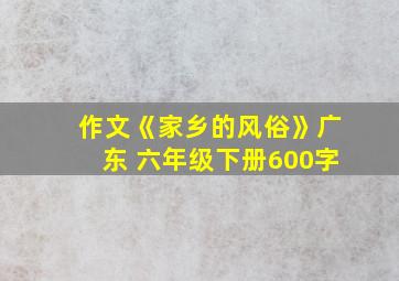 作文《家乡的风俗》广东 六年级下册600字